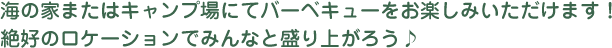 海の家またはキャンプ場にてバーベキューをお楽しみいただけます！絶好のロケーションでみんなと盛り上がろう♪